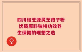 四川松芝源灵芝孢子粉 优质原料独特功效养生保健的理想之选