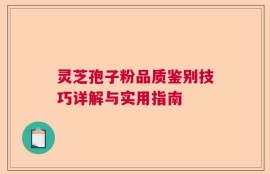 灵芝孢子粉品质鉴别技巧详解与实用指南