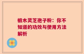 椴木灵芝孢子粉：你不知道的功效与使用方法解析