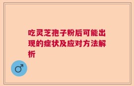 吃灵芝孢子粉后可能出现的症状及应对方法解析