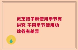 灵芝孢子粉使用季节有讲究 不同季节使用功效各有差异