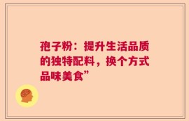 孢子粉：提升生活品质的独特配料，换个方式品味美食”