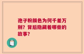 孢子粉颜色为何千差万别？背后隐藏着哪些的故事？
