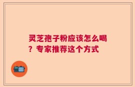 灵芝孢子粉应该怎么喝？专家推荐这个方式