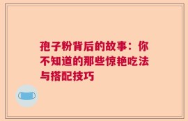 孢子粉背后的故事：你不知道的那些惊艳吃法与搭配技巧