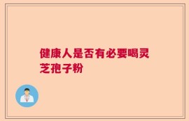 健康人是否有必要喝灵芝孢子粉
