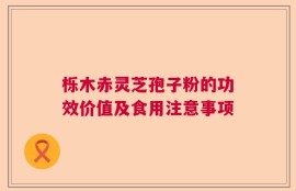 栎木赤灵芝孢子粉的功效价值及食用注意事项