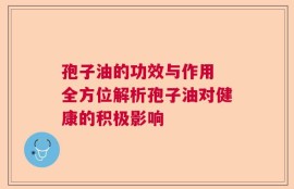 孢子油的功效与作用 全方位解析孢子油对健康的积极影响