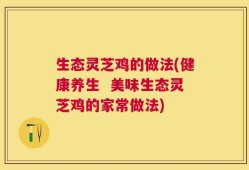 生态灵芝鸡的做法(健康养生  美味生态灵芝鸡的家常做法)