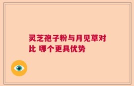 灵芝孢子粉与月见草对比 哪个更具优势