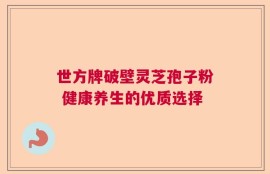 世方牌破壁灵芝孢子粉 健康养生的优质选择