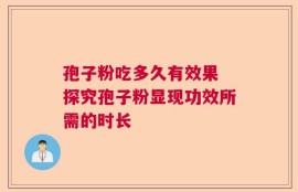 孢子粉吃多久有效果 探究孢子粉显现功效所需的时长