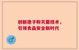 创新孢子粉灭菌技术，引领食品安全新时代