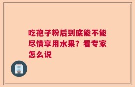 吃孢子粉后到底能不能尽情享用水果？看专家怎么说