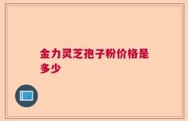 金力灵芝孢子粉价格是多少