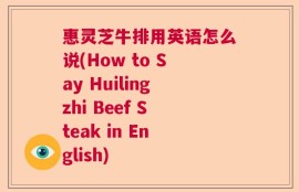 惠灵芝牛排用英语怎么说(How to Say Huilingzhi Beef Steak in English)