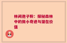 林间孢子粉：探秘森林中的微小奇迹与潜在价值