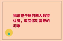 揭示孢子粉的四大独特优势，改变你对营养的印象