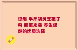 惊爆 半斤装灵芝孢子粉 超值来袭 养生保健的优质选择