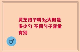 灵芝孢子粉3g大概是多少勺 不同勺子容量有别