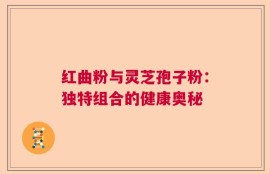 红曲粉与灵芝孢子粉：独特组合的健康奥秘