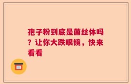 孢子粉到底是菌丝体吗？让你大跌眼镜，快来看看