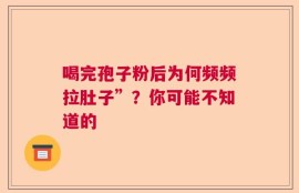 喝完孢子粉后为何频频拉肚子”？你可能不知道的