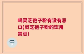 喝灵芝孢子粉有没有忌口(灵芝孢子粉的饮用禁忌)