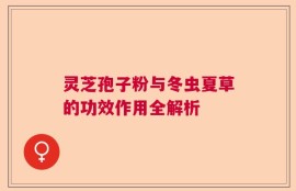 灵芝孢子粉与冬虫夏草的功效作用全解析