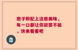孢子粉配上这些美味，每一口都让你欲罢不能，快来看看吧
