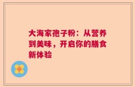 大海家孢子粉：从营养到美味，开启你的膳食新体验