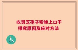 吃灵芝孢子粉晚上口干 探究原因及应对方法