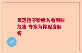 灵芝孢子粉吸入有哪些危害 专家为你深度解析