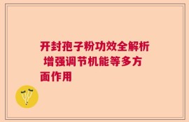 开封孢子粉功效全解析 增强调节机能等多方面作用
