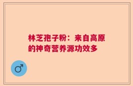 林芝孢子粉：来自高原的神奇营养源功效多