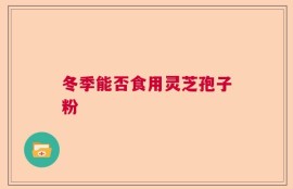 冬季能否食用灵芝孢子粉