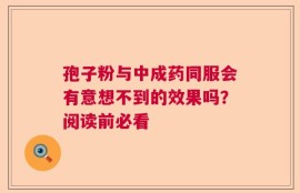 孢子粉与中成药同服会有意想不到的效果吗？阅读前必看