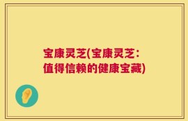宝康灵芝(宝康灵芝：值得信赖的健康宝藏)
