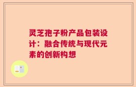 灵芝孢子粉产品包装设计：融合传统与现代元素的创新构想