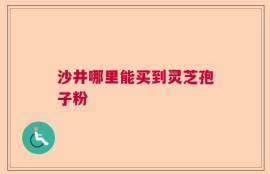 沙井哪里能买到灵芝孢子粉