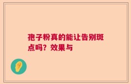 孢子粉真的能让告别斑点吗？效果与