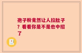 孢子粉竟然让人拉肚子？看看你是不是也中招了