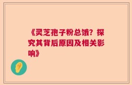 《灵芝孢子粉总饿？探究其背后原因及相关影响》