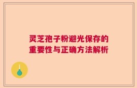 灵芝孢子粉避光保存的重要性与正确方法解析