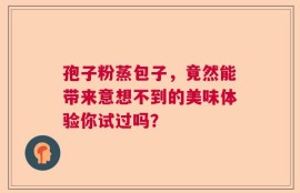 孢子粉蒸包子，竟然能带来意想不到的美味体验你试过吗？