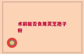 术前能否食用灵芝孢子粉