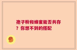 孢子粉和蜂蜜能否共存？你想不到的搭配
