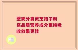 壁壳分离灵芝孢子粉 高品质营养成分更纯吸收效果更佳