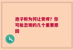 孢子粉为何让胃疼？你可能忽视的几个重要原因