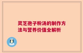 灵芝孢子粉汤的制作方法与营养价值全解析